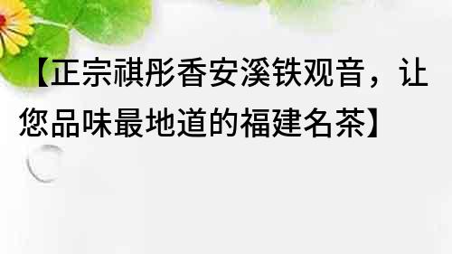 【正宗祺彤香安溪鐵觀音，讓您品味最地道的福建名茶】