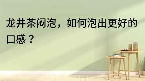 龍井茶悶泡，如何泡出更好的口感？