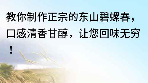 教你制作正宗的東山碧螺春，口感清香甘醇，讓您回味無窮！