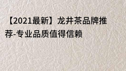 【2023最新】龍井茶品牌推薦-專業品質值得信賴