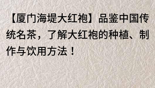 【廈門海堤大紅袍】品鑒中國傳統名茶，了解大紅袍的種植、制作與飲用方法！