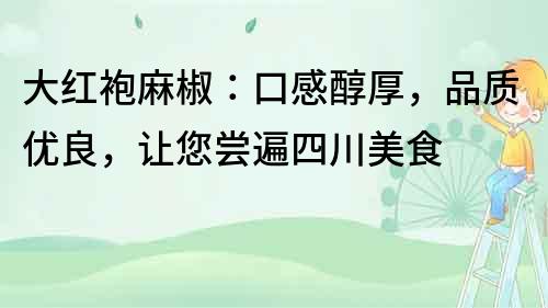 大紅袍麻椒：口感醇厚，品質優良，讓您嘗遍四川美食