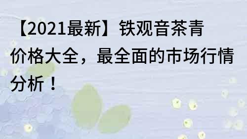 【2021最新】鐵觀音茶青價格大全，最全面的市場行情分析！