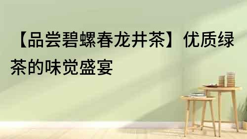 【品嘗碧螺春龍井茶】優質綠茶的味覺盛宴