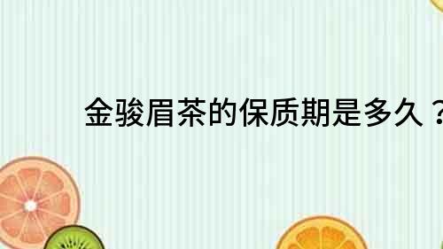 金駿眉茶的保質期是多久？