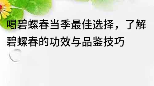 喝碧螺春當季最佳選擇，了解碧螺春的功效與品鑒技巧