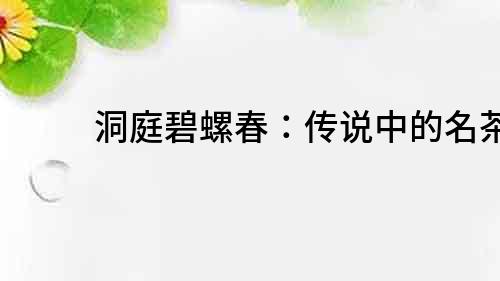 洞庭碧螺春：傳說(shuō)中的名茶