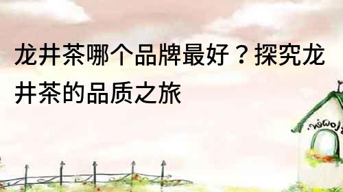 龍井茶哪個品牌最好？探究龍井茶的品質之旅