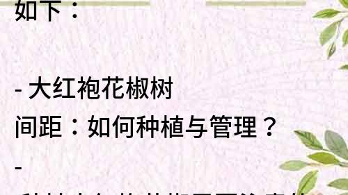 如下：

- 大紅袍花椒樹間距：如何種植與管理？
- 種植大紅袍花椒需要注意的間距問題
- 大紅袍花椒樹間距，讓你的園林更有規劃
- 大紅袍花椒樹種植，合理的間距是關鍵
- 大紅袍花椒樹的間距與密度，影響著產量與品質