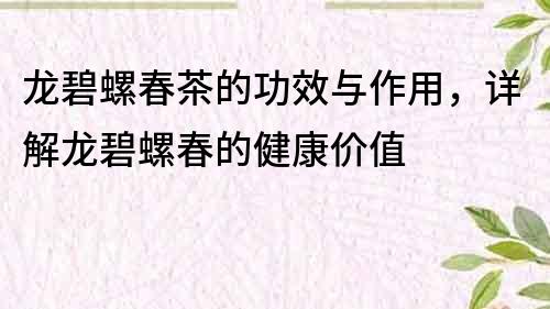 龍碧螺春茶的功效與作用，詳解龍碧螺春的健康價值
