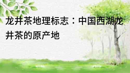 龍井茶地理標(biāo)志：中國(guó)西湖龍井茶的原產(chǎn)地