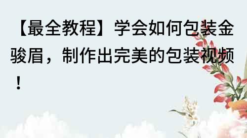 【最全教程】學會如何包裝金駿眉，制作出完美的包裝視頻！