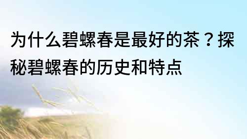 為什么碧螺春是最好的茶？探秘碧螺春的歷史和特點