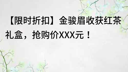 【限時折扣】金駿眉收獲紅茶禮盒，搶購價XXX元！