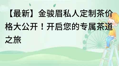 【最新】金駿眉私人定制茶價格大公開！開啟您的專屬茶道之旅