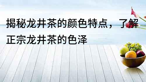 揭秘龍井茶的顏色特點，了解正宗龍井茶的色澤