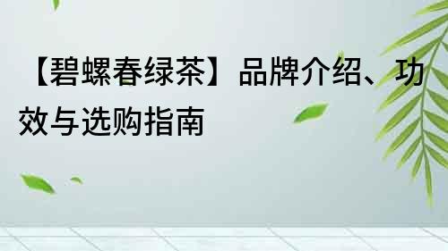 【碧螺春綠茶】品牌介紹、功效與選購指南
