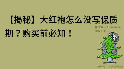 【揭秘】大紅袍怎么沒寫保質期？購買前必知！