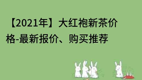 【2021年】大紅袍新茶價格-最新報價、購買推薦