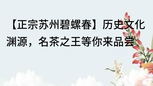 【正宗蘇州碧螺春】歷史文化淵源，名茶之王等你來品嘗