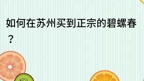 如何在蘇州買到正宗的碧螺春？