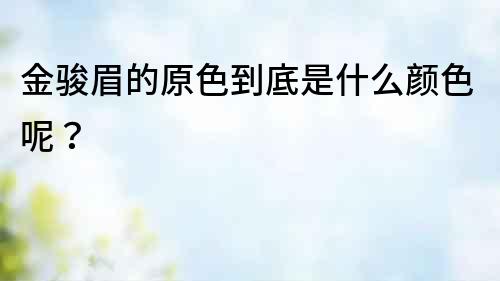 金駿眉的原色到底是什么顏色呢？