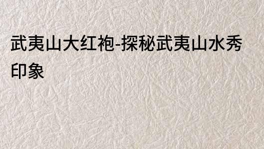 武夷山大紅袍-探秘武夷山水秀印象