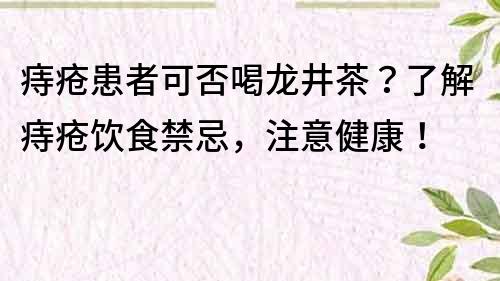痔瘡患者可否喝龍井茶？了解痔瘡飲食禁忌，注意健康！