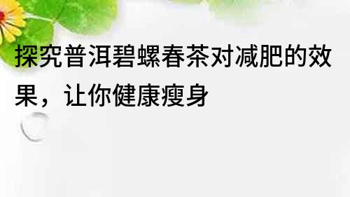探究普洱碧螺春茶對減肥的效果，讓你健康瘦身