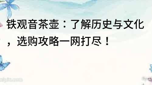 鐵觀音茶壺：了解歷史與文化，選購攻略一網打盡！