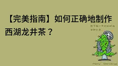 【完美指南】如何正確地制作西湖龍井茶？