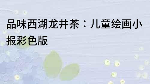 品味西湖龍井茶：兒童繪畫小報彩色版