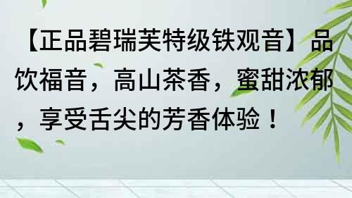 【正品碧瑞芙特級鐵觀音】品飲福音，高山茶香，蜜甜濃郁，享受舌尖的芳香體驗！