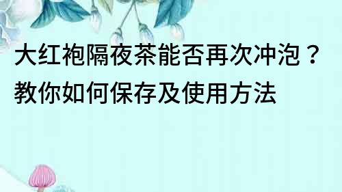 大紅袍隔夜茶能否再次沖泡？教你如何保存及使用方法