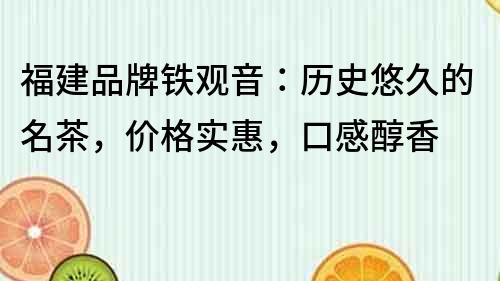 福建品牌鐵觀音：歷史悠久的名茶，價格實惠，口感醇香