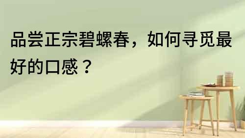 品嘗正宗碧螺春，如何尋覓最好的口感？