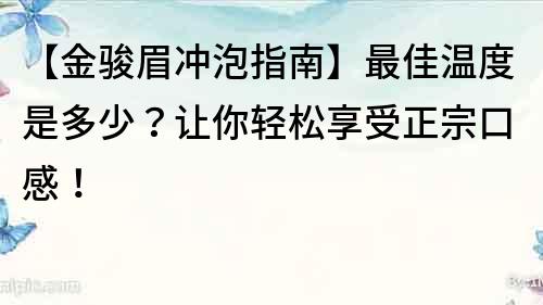 【金駿眉沖泡指南】最佳溫度是多少？讓你輕松享受正宗口感！