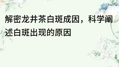 解密龍井茶白斑成因，科學闡述白斑出現的原因