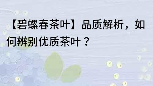 【碧螺春茶葉】品質解析，如何辨別優質茶葉？