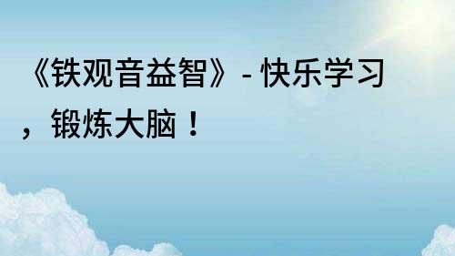 《鐵觀音益智》- 快樂學習，鍛煉大腦！