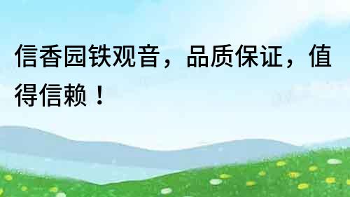 信香園鐵觀音，品質(zhì)保證，值得信賴(lài)！