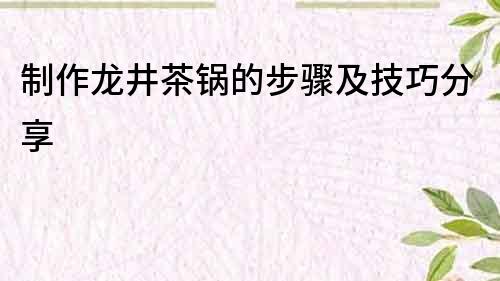 制作龍井茶鍋的步驟及技巧分享