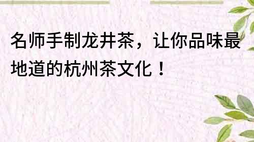 名師手制龍井茶，讓你品味最地道的杭州茶文化！