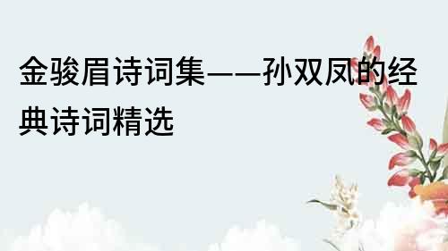 金駿眉詩詞集——孫雙鳳的經(jīng)典詩詞精選