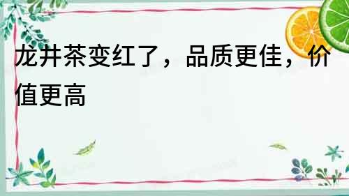 龍井茶變紅了，品質(zhì)更佳，價值更高