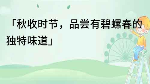 「秋收時節，品嘗有碧螺春的獨特味道」
