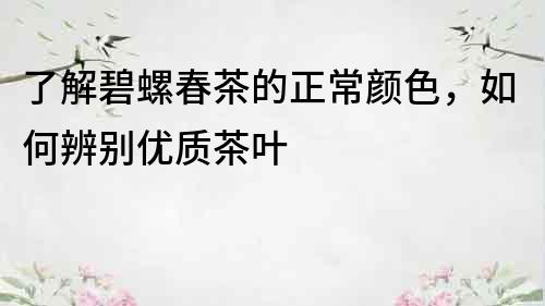了解碧螺春茶的正常顏色，如何辨別優(yōu)質(zhì)茶葉