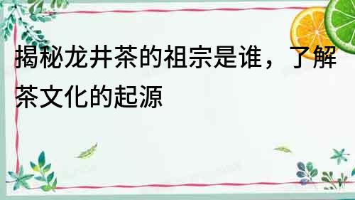 揭秘龍井茶的祖宗是誰(shuí)，了解茶文化的起源
