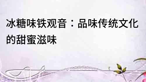 冰糖味鐵觀音：品味傳統文化的甜蜜滋味