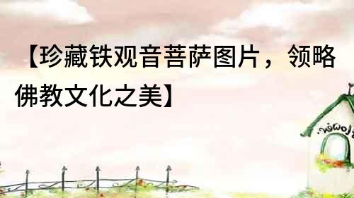 【珍藏鐵觀音菩薩圖片，領(lǐng)略佛教文化之美】